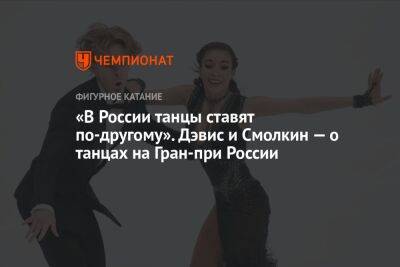 Диана Дэвис - Глеб Смолкин - «В России танцы ставят по-другому». Дэвис и Смолкин — о танцах на Гран-при России - championat.com - Россия - США