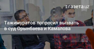 Тажимуратов попросил вызвать в суд Орынбаева и Камалова