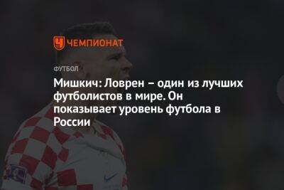 Мишкич: Ловрен – один из лучших футболистов в мире. Он показывает уровень футбола в России