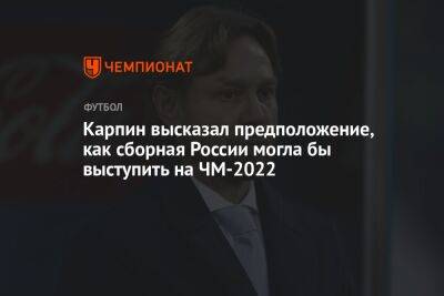 Карпин высказал предположение, как сборная России могла бы выступить на ЧМ-2022
