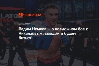 Вадим Немков — о возможном бое с Анкалаевым: выйдем и будем биться!