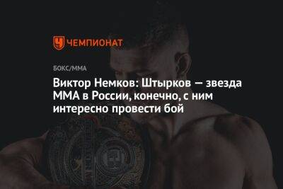 Виктор Немков: Штырков — звезда MMA в России, конечно, с ним интересно провести бой