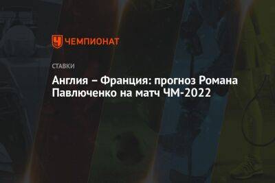 Англия – Франция: прогноз Романа Павлюченко на матч ЧМ-2022