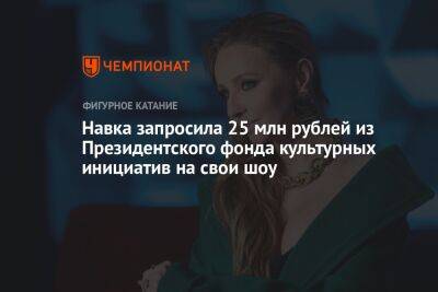 Навка запросила 25 млн рублей из Президентского фонда культурных инициатив на свои шоу