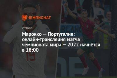 Марокко — Португалия: онлайн-трансляция матча чемпионата мира — 2022 начнётся в 18:00