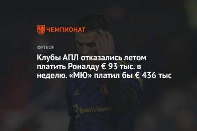 Клубы АПЛ отказались летом платить Роналду € 93 тыс. в неделю. «МЮ» платил бы € 436 тыс.