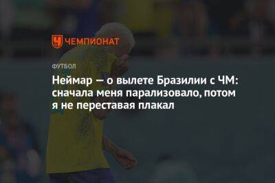 Неймар — о вылете Бразилии с ЧМ: сначала меня парализовало, потом я не переставая плакал