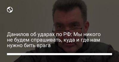 Данилов об ударах по РФ: Мы никого не будем спрашивать, куда и где нам нужно бить врага