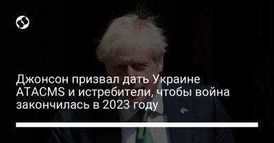 Джонсон призвал дать Украине ATACMS и истребители, чтобы война закончилась в 2023 году