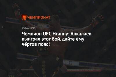 Чемпион UFC Нганну: Анкалаев выиграл этот бой, дайте ему чёртов пояс!