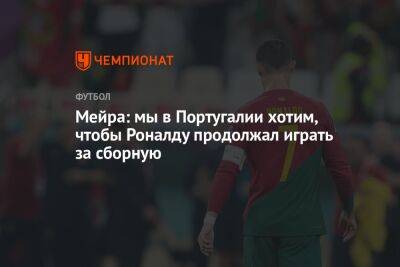 Мейра: мы в Португалии хотим, чтобы Роналду продолжал играть за сборную