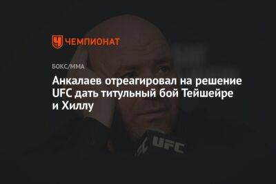 Анкалаев отреагировал на решение UFC дать титульный бой Тейшейре и Хиллу