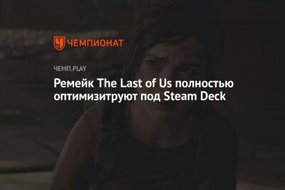 Нил Дракманн - Ремейк The Last of Us полностью оптимизитруют под Steam Deck - championat.com - США - Турция