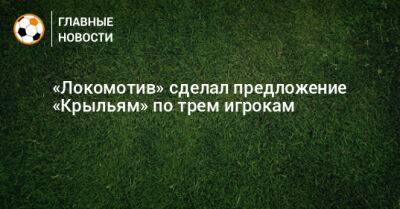 «Локомотив» сделал предложения «Крыльям» по трем игрокам