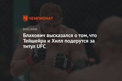 Блахович высказался о том, что Тейшейра и Хилл подерутся за титул UFC