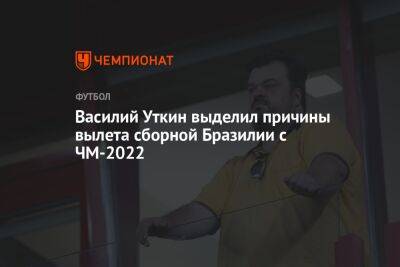 Василий Уткин выделил причины вылета сборной Бразилии с ЧМ-2022