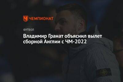Владимир Гранат объяснил вылет сборной Англии с ЧМ-2022