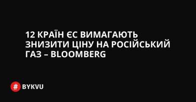 12 країн ЄС вимагають знизити ціну на російський газ – Bloomberg - bykvu.com - Украина - Німеччина - Данія - Голландія - Чехія - Twitter