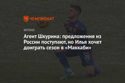 Агент Шкурина: предложения из России поступают, но Илья хочет доиграть сезон в «Маккаби»