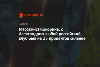 Массажист Кокорина: с Александром любой российский клуб был на 25 процентов сильнее