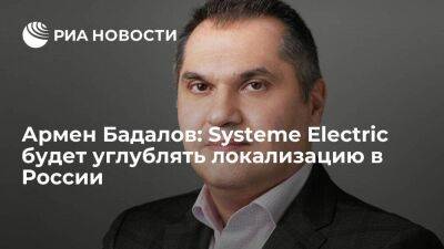 Армен Бадалов: Systeme Electric будет углублять локализацию в России