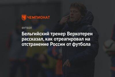 Бельгийский тренер Веркотерен рассказал, как отреагировал на отстранение России от футбола