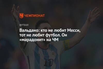 Лионель Мессин - Диего Марадоной - Вальдано: кто не любит Месси, тот не любит футбол. Он «марадонит» на ЧМ - championat.com - Хорватия - Аргентина - Катар