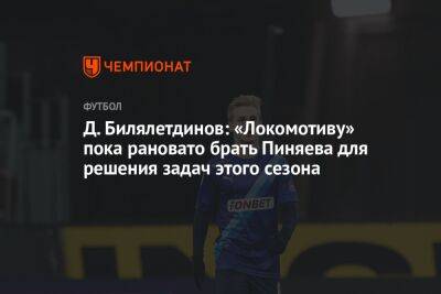 Д. Билялетдинов: «Локомотиву» пока рановато брать Пиняева для решения задач этого сезона