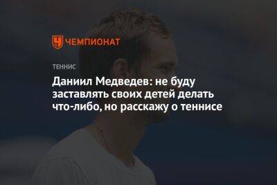 Даниил Медведев: не буду заставлять своих детей делать что-либо, но расскажу о теннисе
