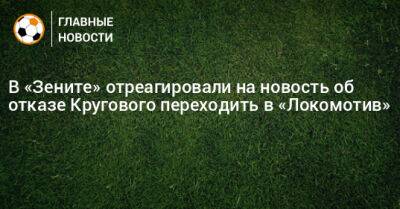 В «Зените» отреагировали на новость об отказе Кругового переходить в «Локомотив»