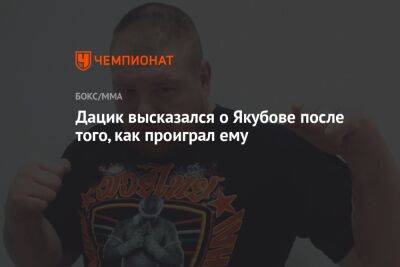 Вячеслав Дацик - Дацик высказался о Якубове после того, как проиграл ему - championat.com