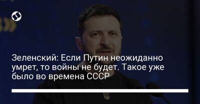 Зеленский: Если Путин неожиданно умрет, то войны не будет. Такое уже было во времена СССР