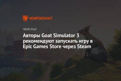 Авторы Goat Simulator 3 рекомендуют запускать игру в Epic Games Store через Steam