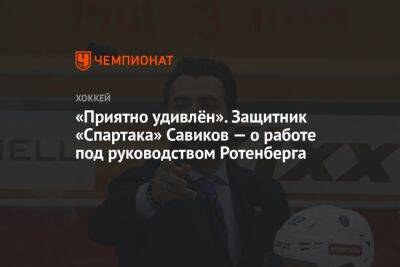 Роман Ротенберг - Валерий Брагин - «Приятно удивлён». Защитник «Спартака» Савиков — о работе под руководством Ротенберга - championat.com - Москва