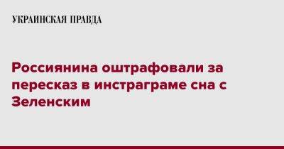 Россиянина оштрафовали за пересказ в инстраграме сна с Зеленским