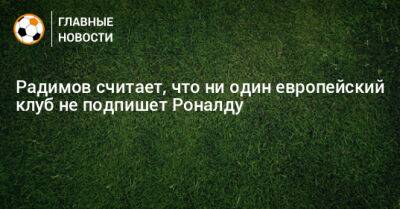 Радимов считает, что ни один европейский клуб не подпишет Роналду