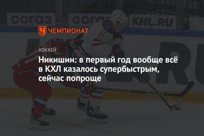 Никишин: в первый год вообще всё в КХЛ казалось супербыстрым, сейчас попроще