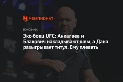 Экс-боец UFC: Анкалаев и Блахович накладывают швы, а Дана разыгрывает титул. Ему плевать