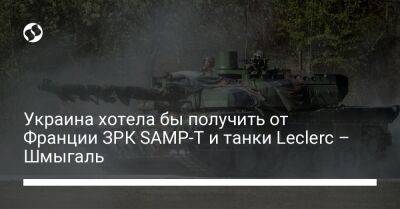 Украина хотела бы получить от Франции ЗРК SAMP-T и танки Leclerc – Шмыгаль