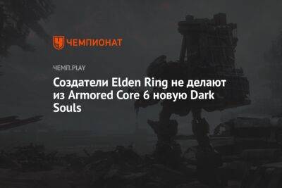 Создатели Elden Ring не делают из Armored Core 6 новую Dark Souls