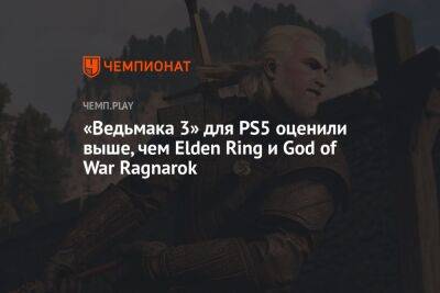 «Ведьмака 3» для PS5 оценили выше, чем Elden Ring и God of War Ragnarok
