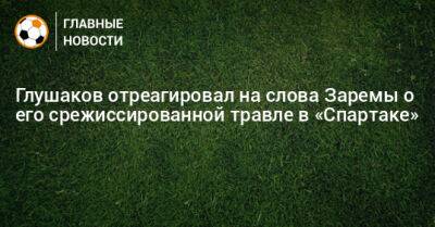 Глушаков отреагировал на слова Заремы о его срежиссированной травле в «Спартаке»