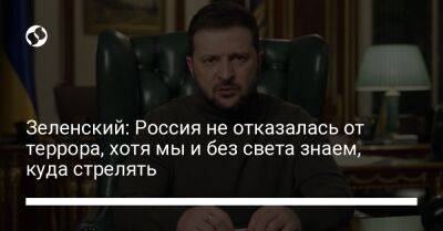 Зеленский: Россия не отказалась от террора, хотя мы и без света знаем, куда стрелять