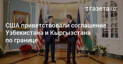 США приветствовали соглашение Узбекистана и Кыргызстана по границе