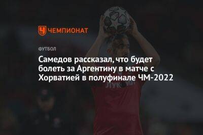 Самедов рассказал, что будет болеть за Аргентину в матче с Хорватией в полуфинале ЧМ-2022