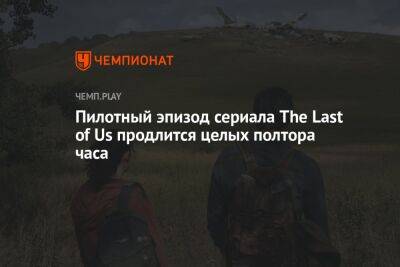 Нил Дракманн - Пилотный эпизод сериала The Last of Us продлится целых полтора часа - championat.com - Будапешт