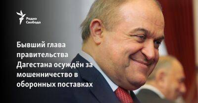 Бывший глава правительства Дагестана осуждён за мошенничество в оборонных поставках
