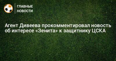 Агент Дивеева прокомментировал новость об интересе «Зенита» к защитнику ЦСКА