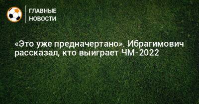 «Это уже предначертано». Ибрагимович рассказал, кто выиграет ЧМ-2022