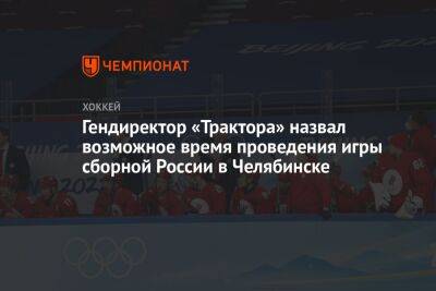 Гендиректор «Трактора» назвал возможное время проведения игры сборной России в Челябинске